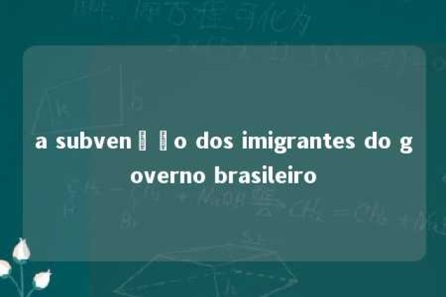 a subvenção dos imigrantes do governo brasileiro 