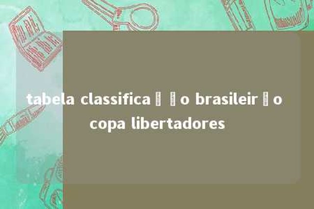 tabela classificação brasileirão copa libertadores 