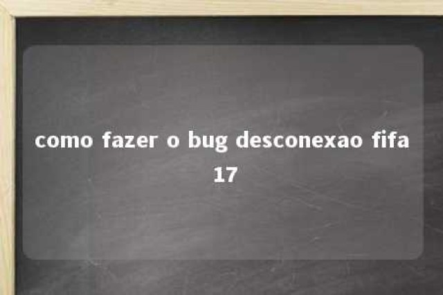 como fazer o bug desconexao fifa 17 