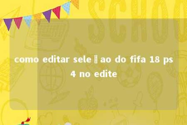 como editar seleçao do fifa 18 ps4 no edite 