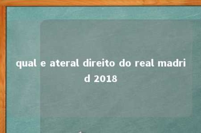 qual e ateral direito do real madrid 2018 