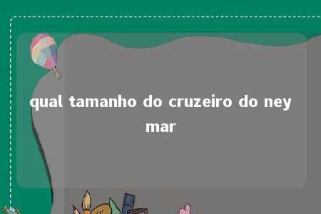 qual tamanho do cruzeiro do neymar 