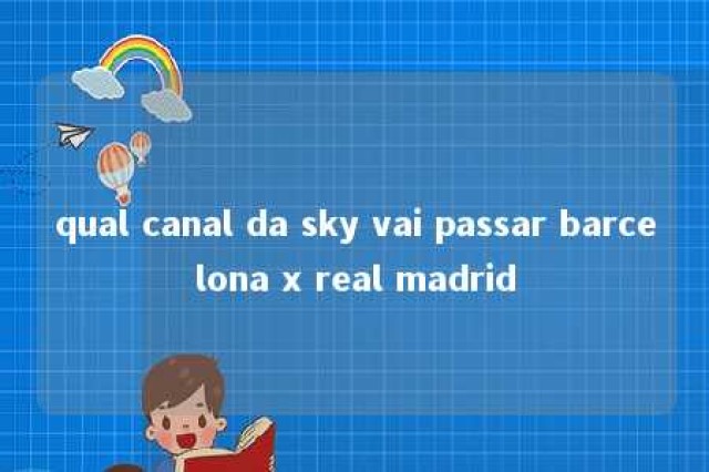 qual canal da sky vai passar barcelona x real madrid 