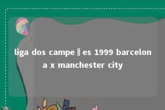 liga dos campeões 1999 barcelona x manchester city 