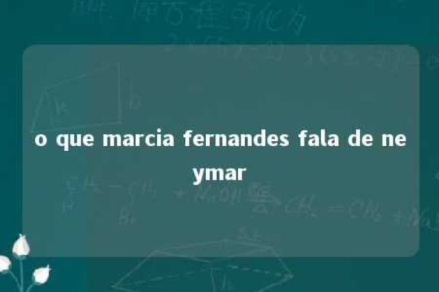 o que marcia fernandes fala de neymar 