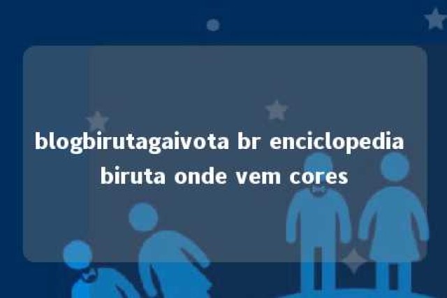 blogbirutagaivota br enciclopedia biruta onde vem cores 