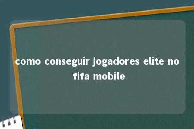 como conseguir jogadores elite no fifa mobile 