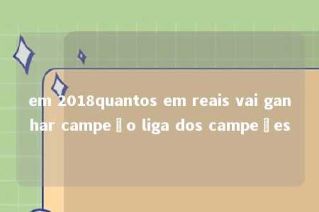 em 2018quantos em reais vai ganhar campeão liga dos campeões 