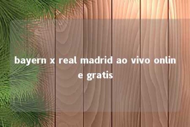 bayern x real madrid ao vivo online gratis 