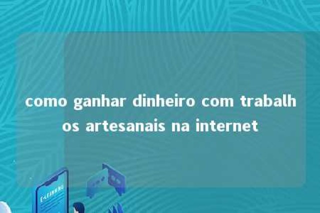 como ganhar dinheiro com trabalhos artesanais na internet 