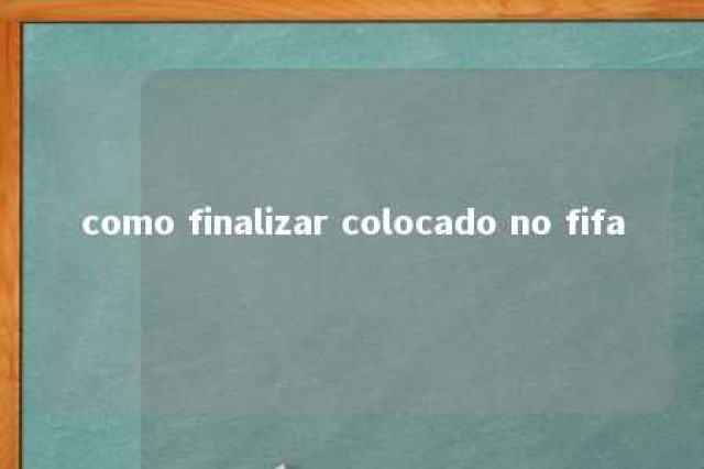 como finalizar colocado no fifa 