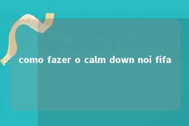 como fazer o calm down noi fifa 