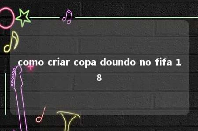 como criar copa doundo no fifa 18 