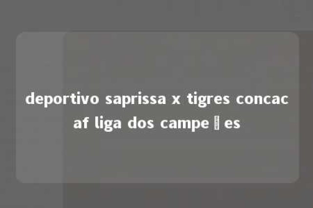 deportivo saprissa x tigres concacaf liga dos campeões 