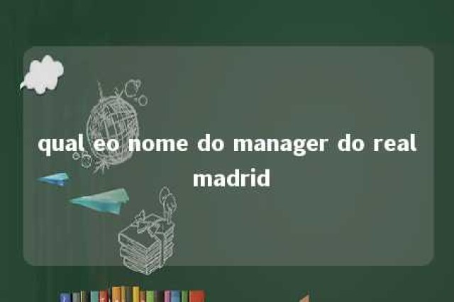 qual eo nome do manager do real madrid 