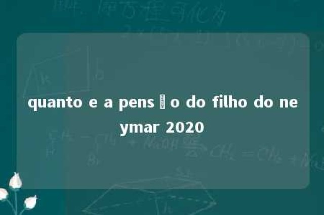 quanto e a pensão do filho do neymar 2020 