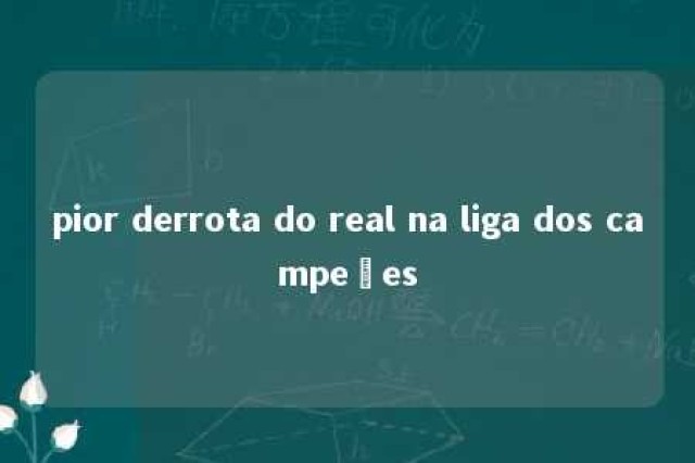 pior derrota do real na liga dos campeões 