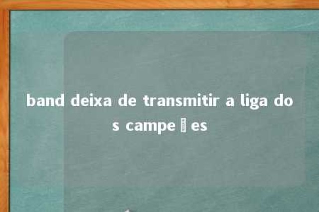 band deixa de transmitir a liga dos campeões 