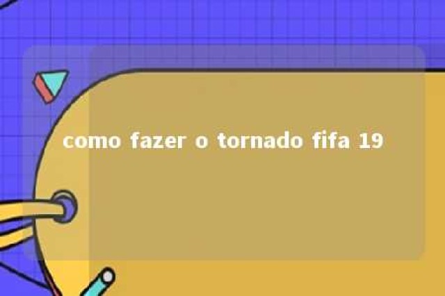 como fazer o tornado fifa 19 