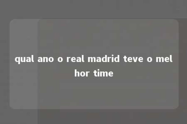 qual ano o real madrid teve o melhor time 