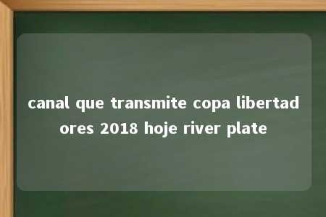 canal que transmite copa libertadores 2018 hoje river plate 