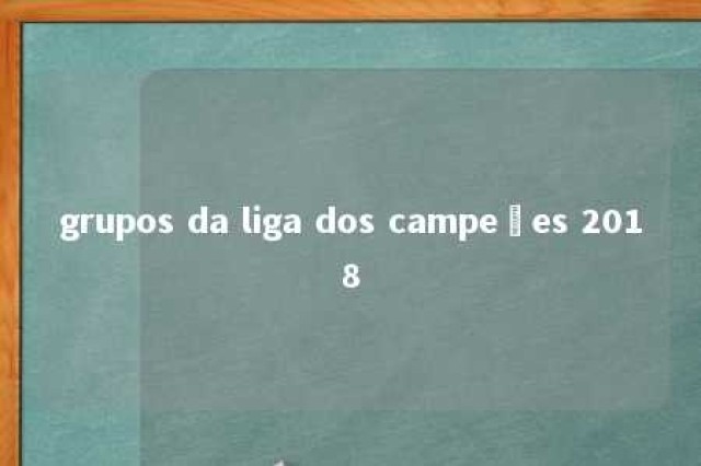 grupos da liga dos campeões 2018 