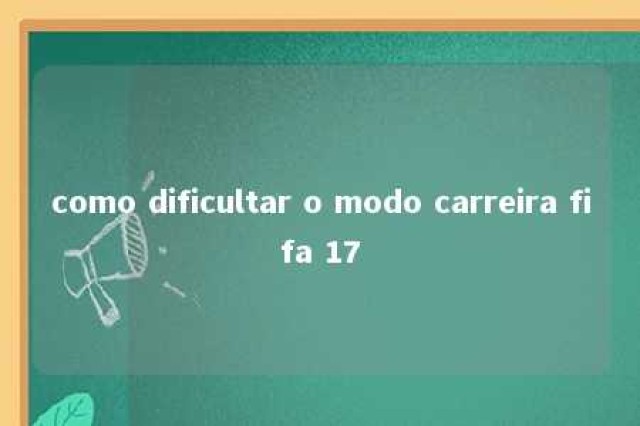 como dificultar o modo carreira fifa 17 