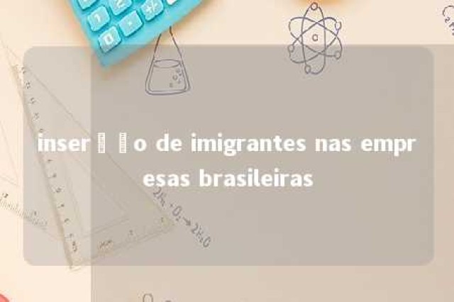 inserção de imigrantes nas empresas brasileiras 