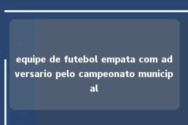 equipe de futebol empata com adversario pelo campeonato municipal 