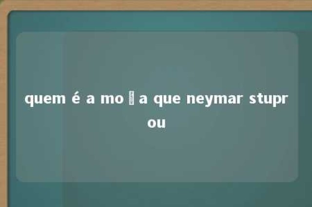 quem é a moça que neymar stuprou 