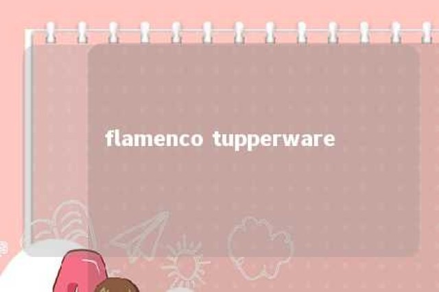 flamenco tupperware 