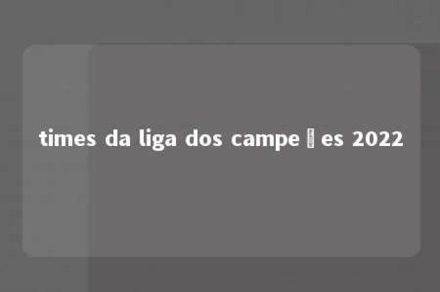 times da liga dos campeões 2022 