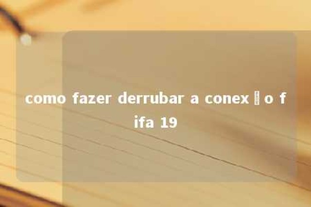 como fazer derrubar a conexão fifa 19 