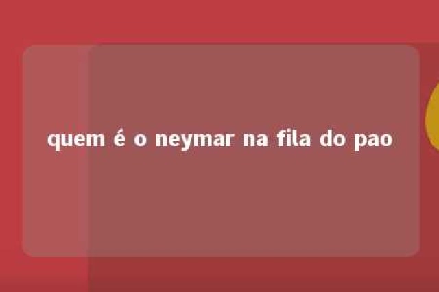 quem é o neymar na fila do pao 