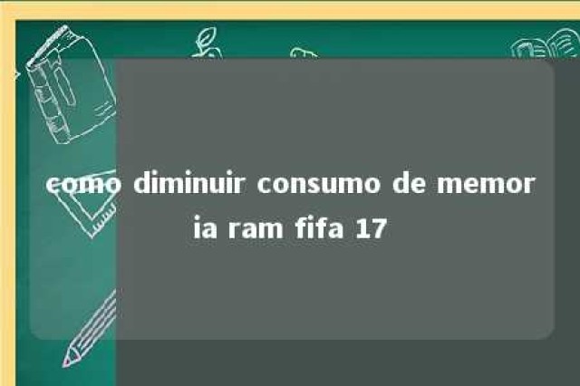 como diminuir consumo de memoria ram fifa 17 