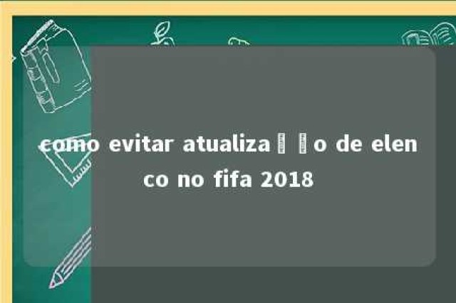 como evitar atualização de elenco no fifa 2018 