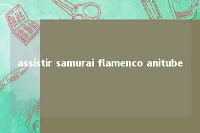 assistir samurai flamenco anitube 