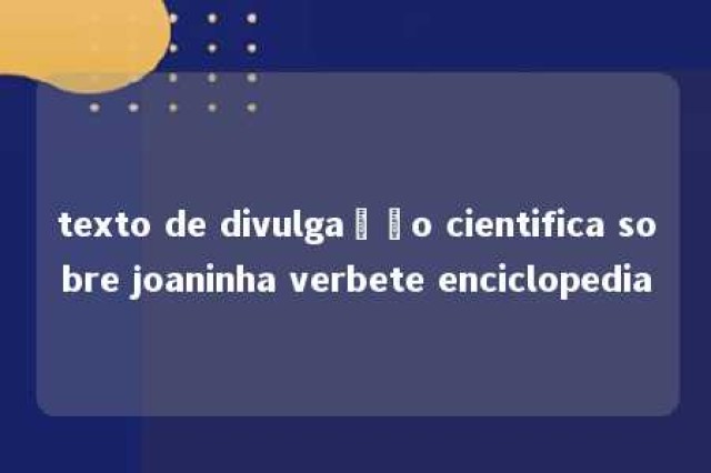 texto de divulgação cientifica sobre joaninha verbete enciclopedia 