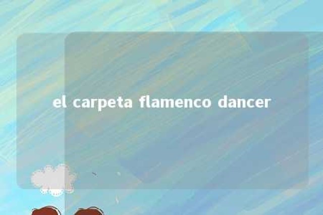 el carpeta flamenco dancer 