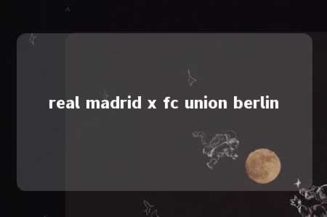 real madrid x fc union berlin 