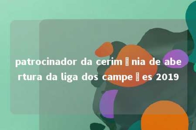 patrocinador da cerimônia de abertura da liga dos campeões 2019 