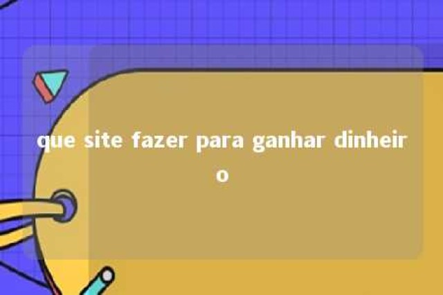 que site fazer para ganhar dinheiro 