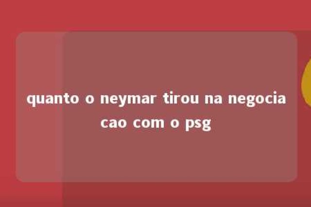 quanto o neymar tirou na negociacao com o psg 