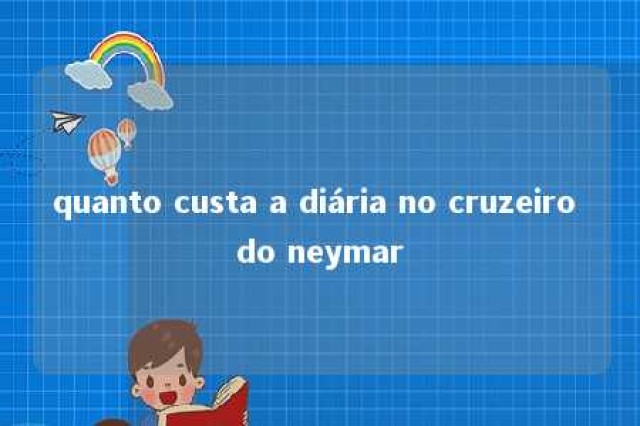 quanto custa a diária no cruzeiro do neymar 