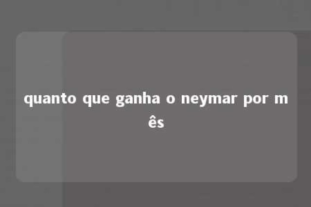 quanto que ganha o neymar por mês 