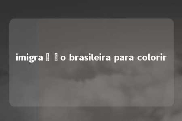 imigração brasileira para colorir 