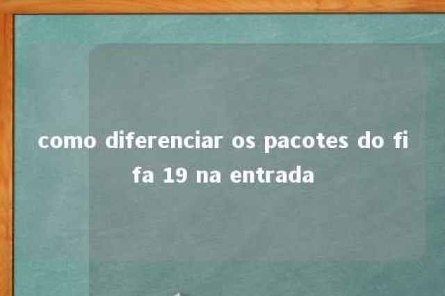 como diferenciar os pacotes do fifa 19 na entrada 