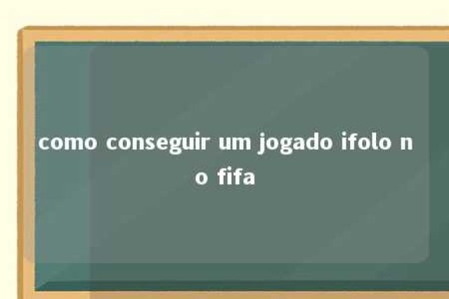 como conseguir um jogado ifolo no fifa 