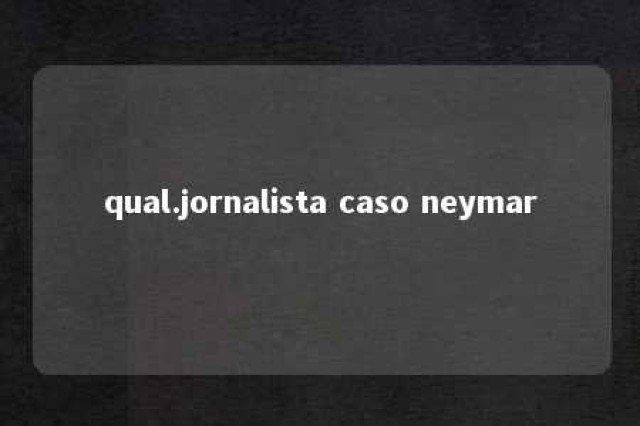 qual.jornalista caso neymar 