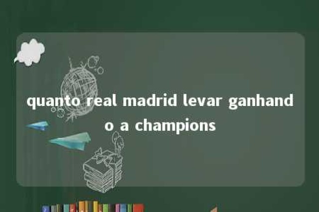 quanto real madrid levar ganhando a champions 